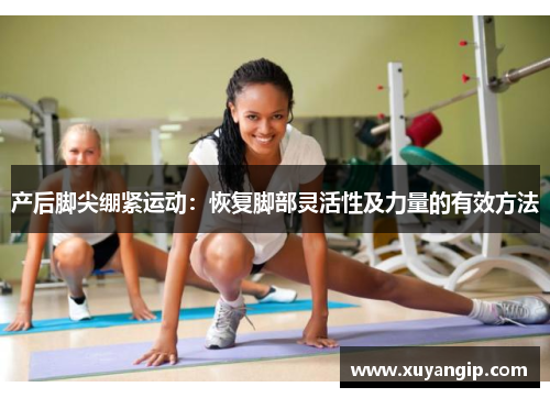 产后脚尖绷紧运动：恢复脚部灵活性及力量的有效方法