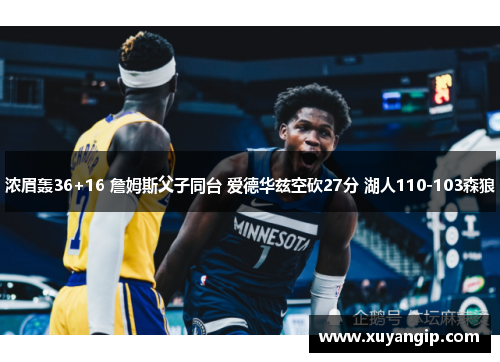 浓眉轰36+16 詹姆斯父子同台 爱德华兹空砍27分 湖人110-103森狼