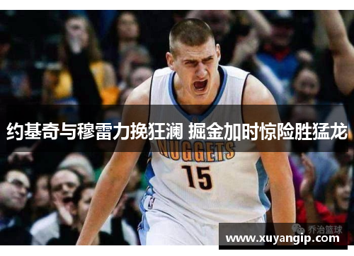 约基奇与穆雷力挽狂澜 掘金加时惊险胜猛龙