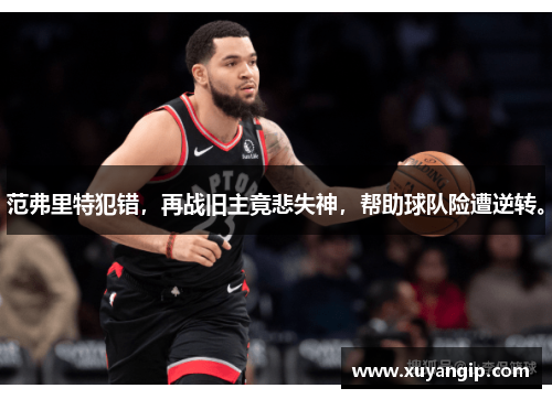 范弗里特犯错，再战旧主竟悲失神，帮助球队险遭逆转。